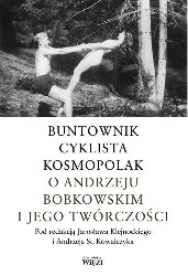 Ok�adka ksi��ki: Buntownik. Cyklista. Kosmopolak. O Andrzeju Bobkowskim i jego tw&oacute;rczo�ci.